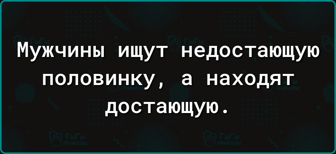 Мужчины ищут недостающую половинку а находят достающую