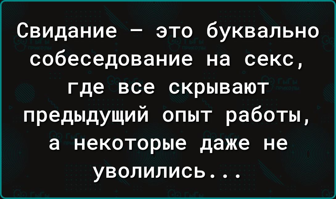 Свидание это буквально собеседование на секс где все скрывают предыдущий опыт работы а некоторые даже не уволились