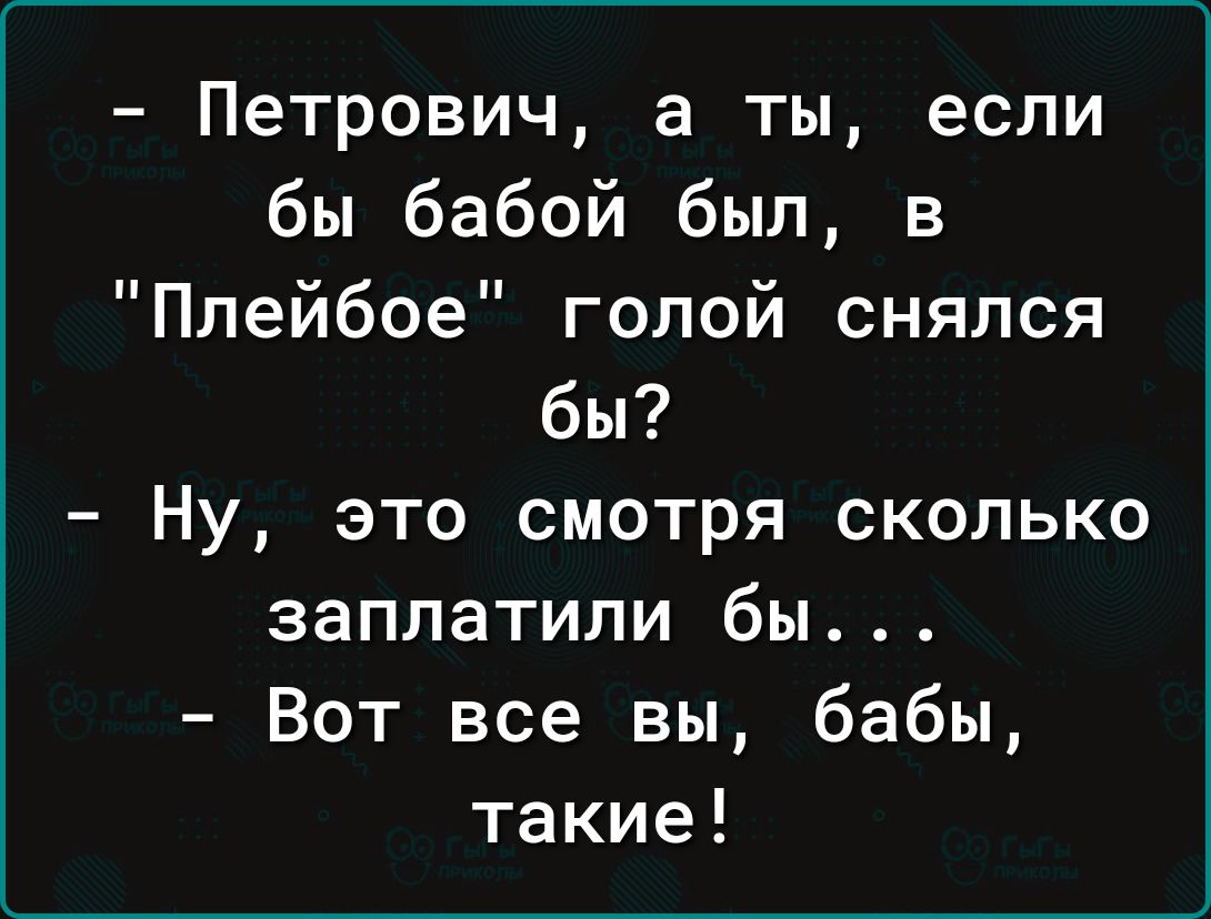 Петрович а ты если бы бабой был в Плейбое голой снялся бы Ну это смотря сколько заплатили бы Вот все вы бабы такие