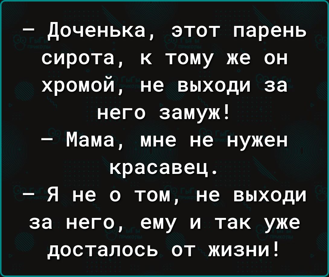 доченька этот парень сирота к тому же он хромой не выходи за него замуж Мама мне не нужен красавец Я не о том не выходи за него ему и так уже досталось от жизни