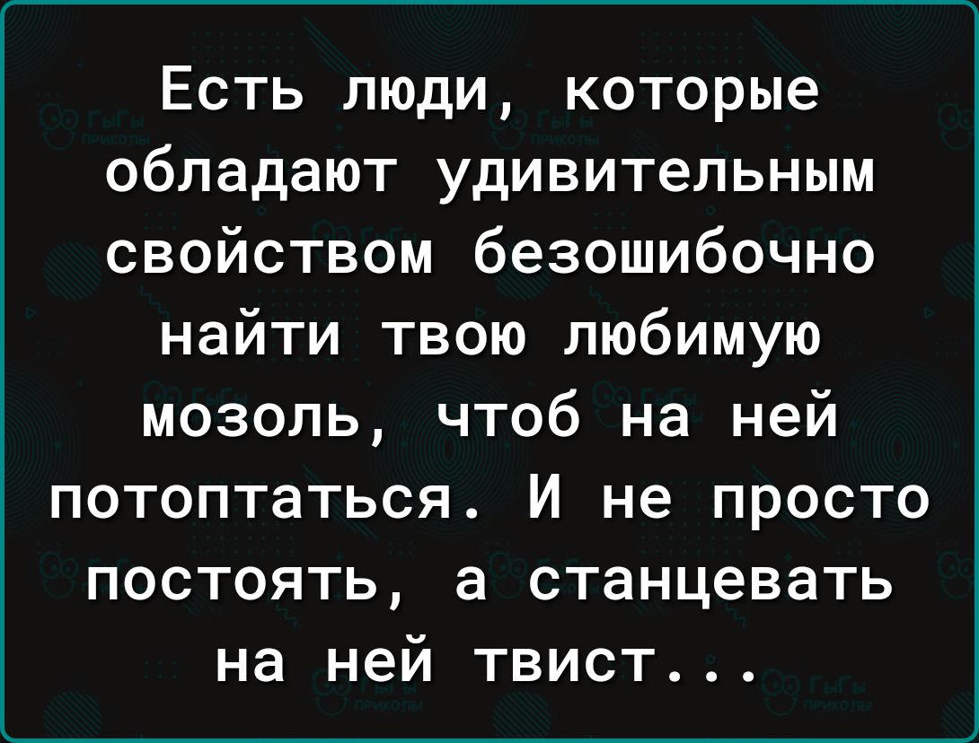 Есть люди которые обладают удивительным свойством безошибочно найти твою любимую мозоль чтоб на ней потоптаться И не просто постоять а станцевать на ней твист