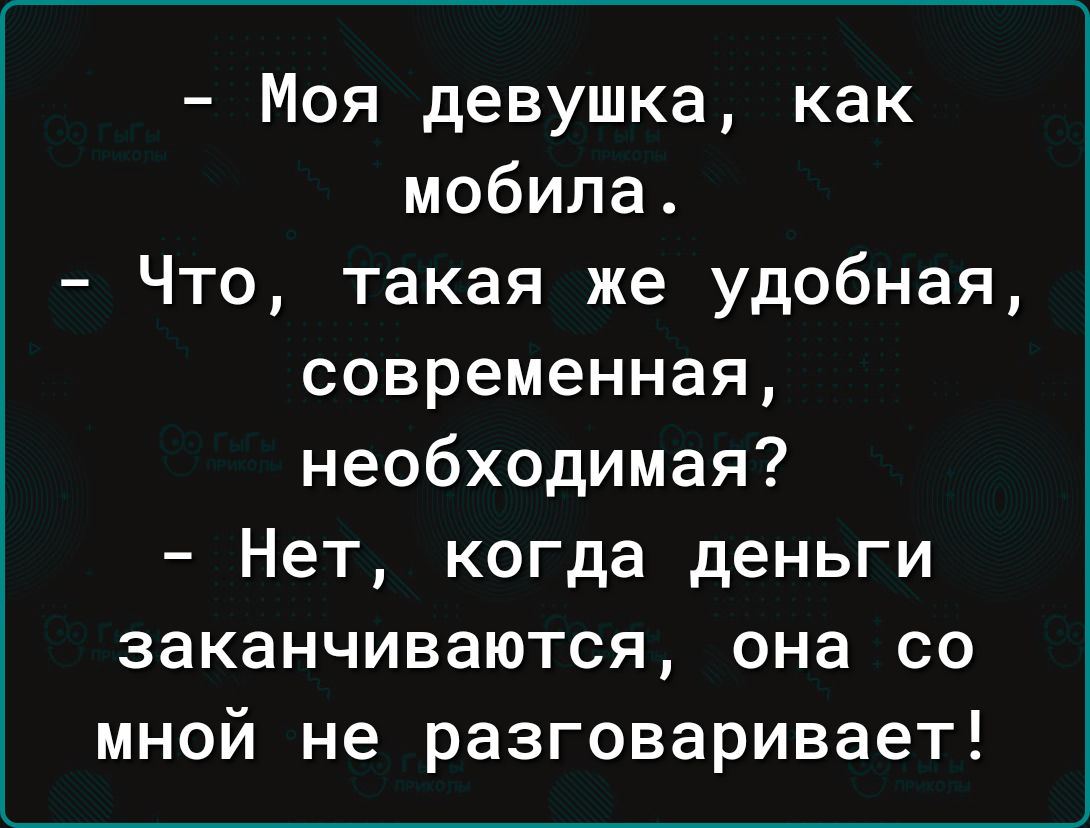 Моя девушка как мобила Что такая же удобная современная необходимая Нет когда деньги заканчиваются она со мной не разговаривает