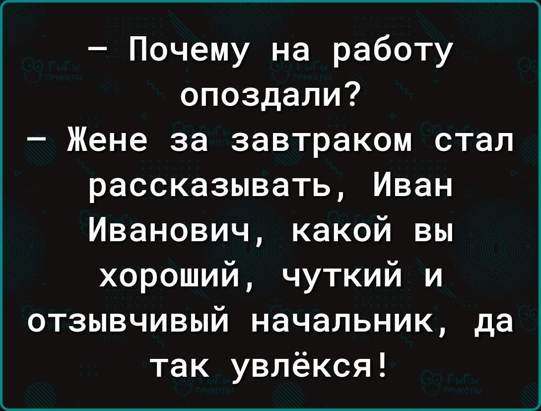 Почему на работу опоздали Жене за завтраком стал рассказывать Иван Иванович какой вы хороший чуткий и отзывчивый начальник да так увлёкся