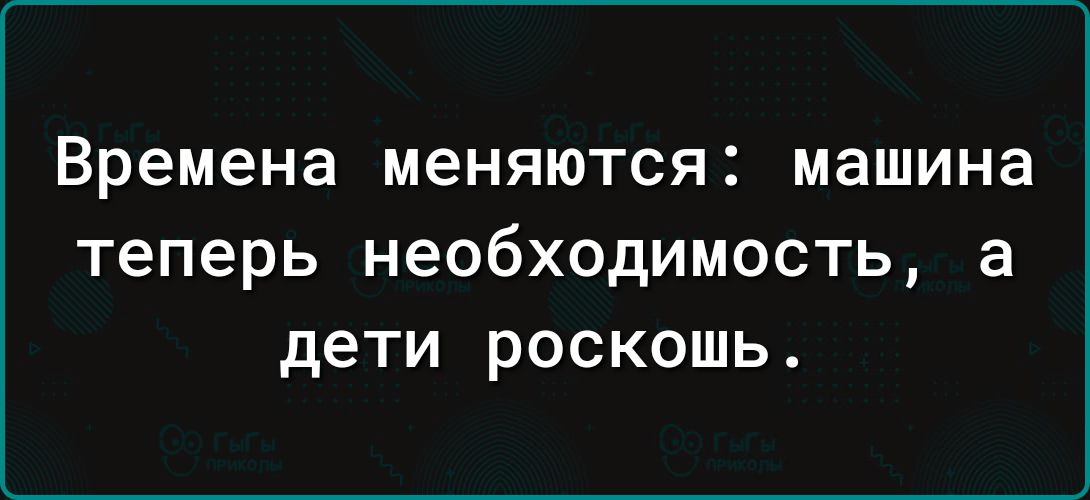 Времена меняются машина Теперь необходимость а дети РОСКОШЬ