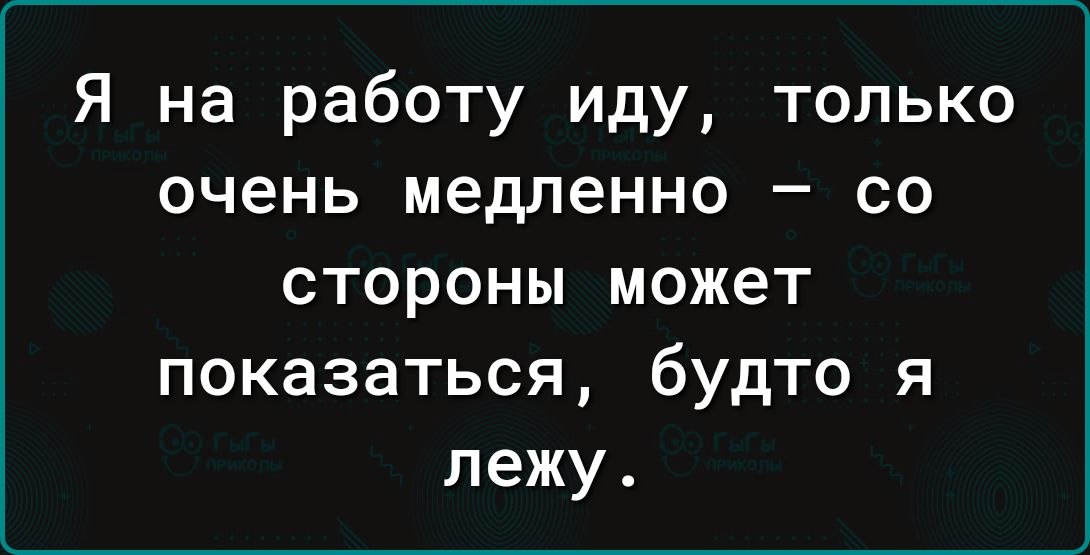 Я на работу иду только очень медленно со стороны может показаться будто я лежу