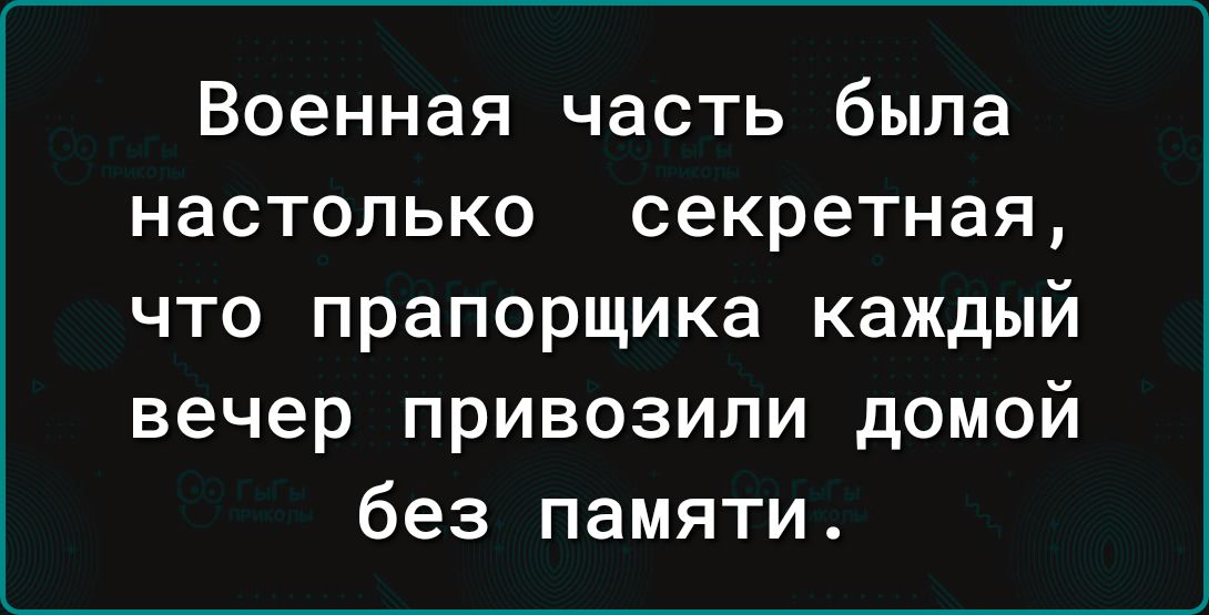 Военная часть была НЗСТОЛЬКО секретная что прапорщика каждый вечер привозили домой без памяти
