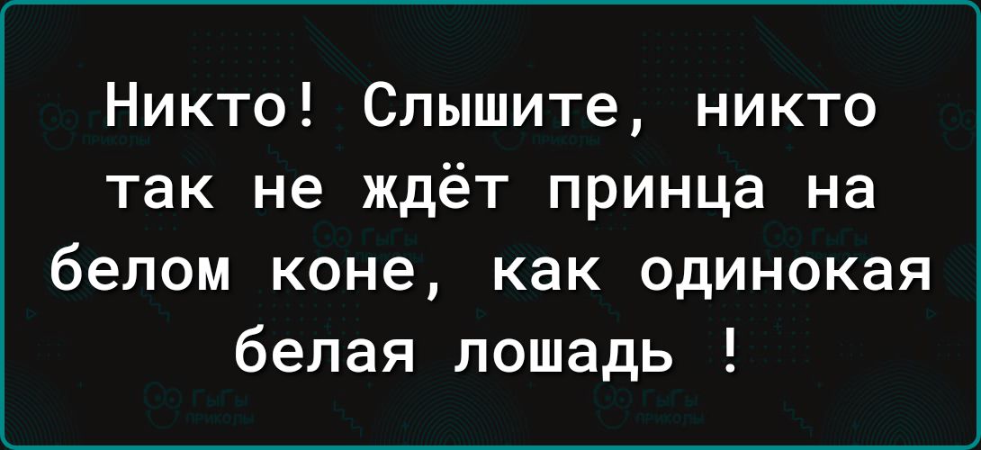 Никто Слышите никто так не ждёт принца на белом коне как одинокая белая лошадь