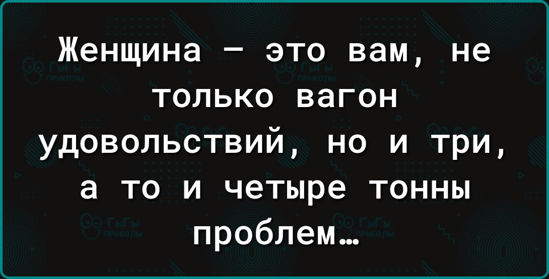 Женщина это вам не только вагон удовольствий но и три а то и четыре тонны проблем