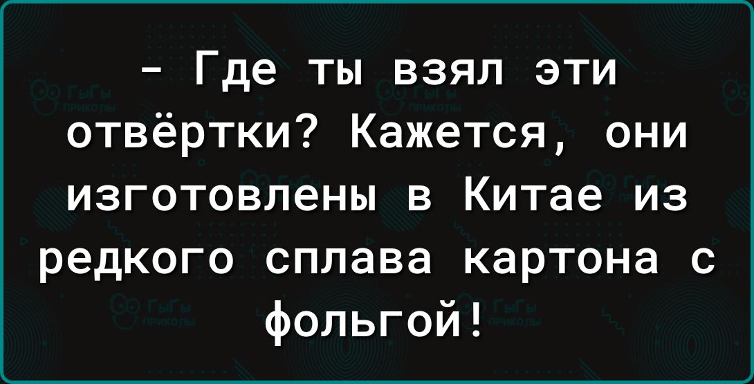 Где ты взял эти отвёртки Кажется они изготовлены в Китае из редкого сплава картона с фольгой