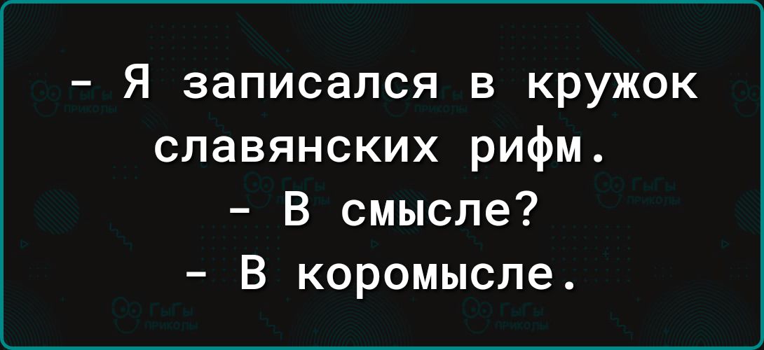 Я записался в кружок славянских рифм В смысле В коромысле