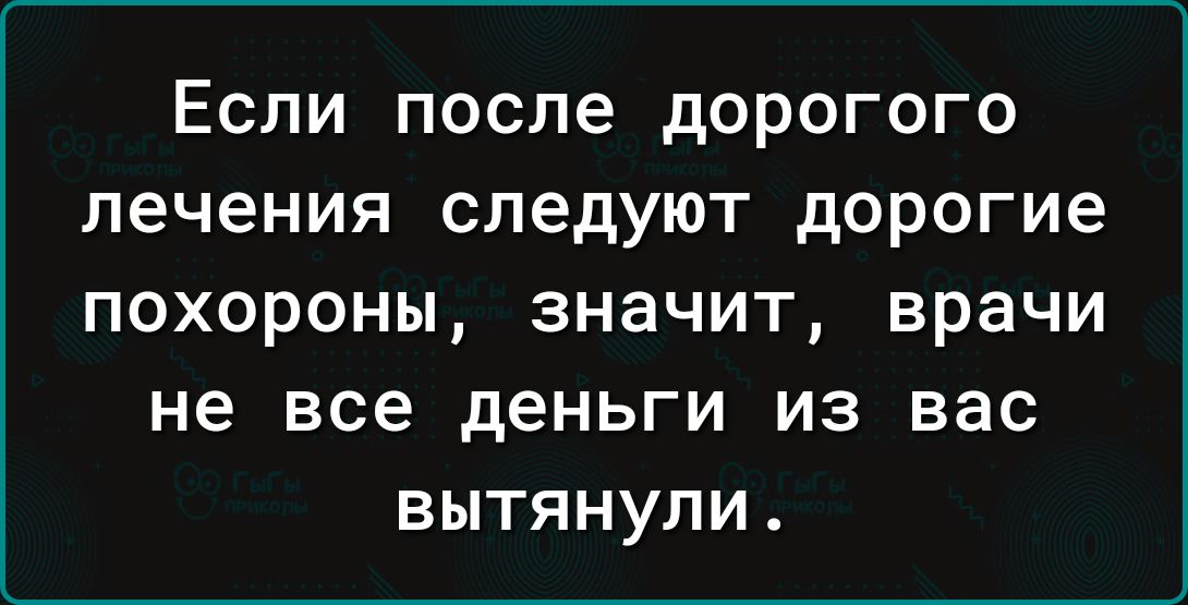 Если после дорогого лечения следуют дорогие ПОХОРОНЫ ЗНЗЧИТ Врачи не все дЕНЬГИ из вас ВЫТЯНУПИ