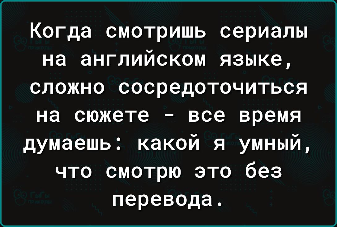 Когда СМОТРИШЬ сериалы на английском ЯЗЫКЕ СЛОЖНО СОСРЭДОТОЧИТЬСЯ на сюжете все время думаешь какой я умный что смотрю это без перевода