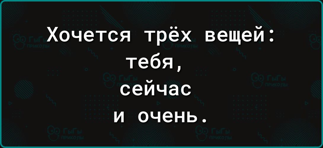 Хочется трёх вещей тебя сейчас и очень