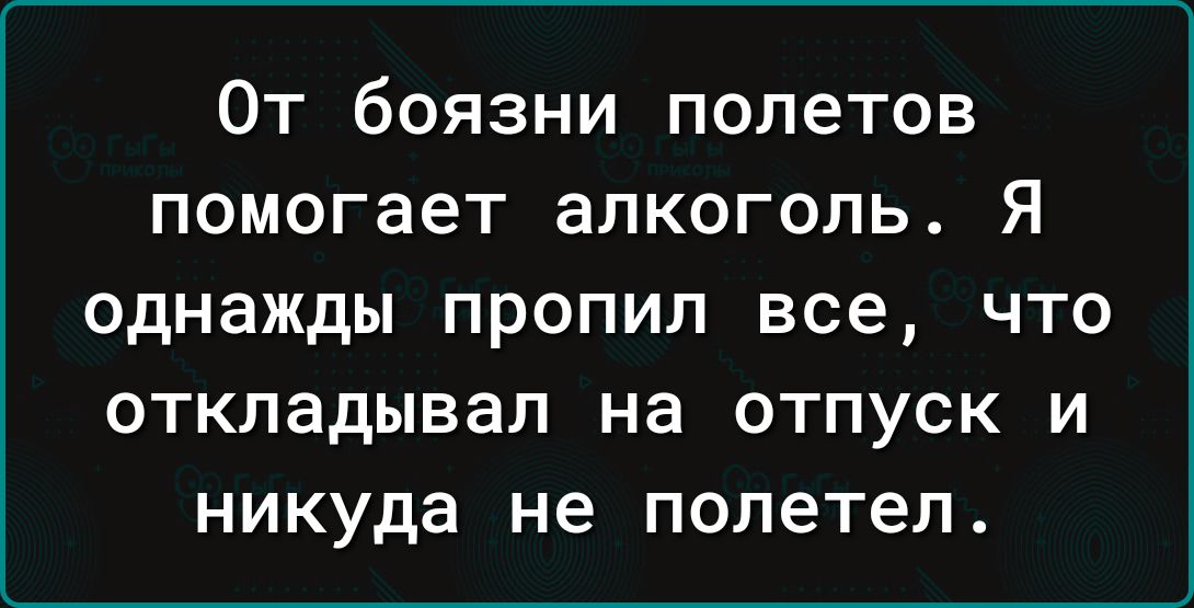 От боязни полетов помогает алкоголь Я однажды ПРОПИЛ все ЧТО ОТКПЗДЫВЗЛ на ОТПУСК И никуда не полетел
