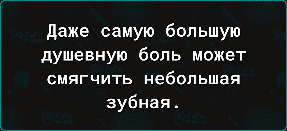 даже самую большую душевную боль может смягчить небольшая зубная