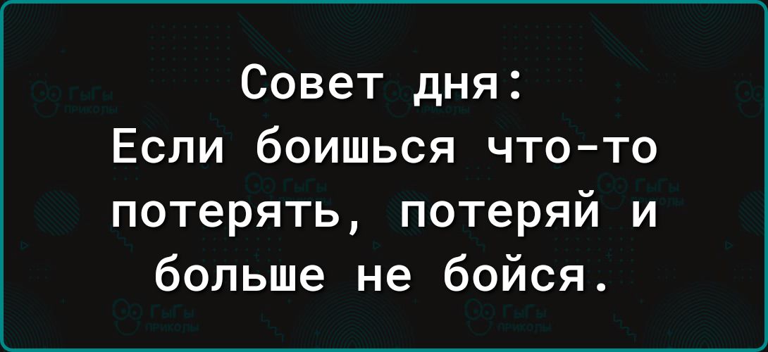 Совет дня Если боишься что то потерять потеряй и больше не бойся