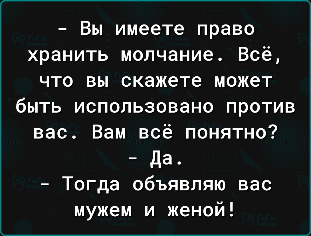 Вы имеете право хранить молчание Всё что вы скажете может быть использовано против вас Вам всё понятно да Тогда объявляю вас мужем и женой