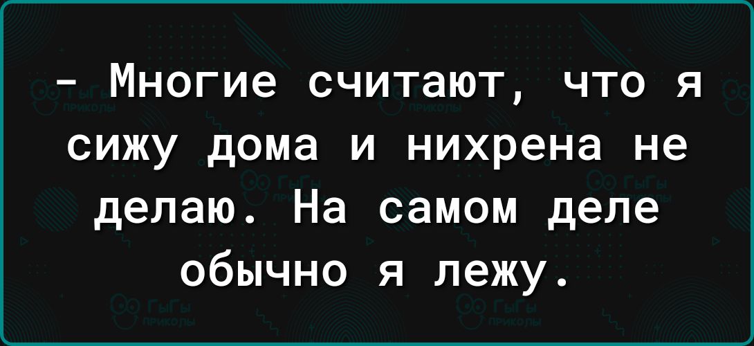 _ МНОГИЕ считают ЧТО Я СИЖУ дома И нихрена не делаю На самом деле обычно я лежу