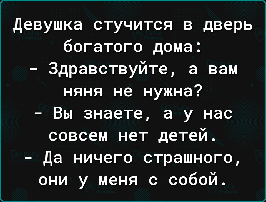 девушка стучится в дверь богатого дома Здравствуйте а вам няня не нужна Вы знаете а у нас совсем нет детей да ничего страшного они у меня с собой