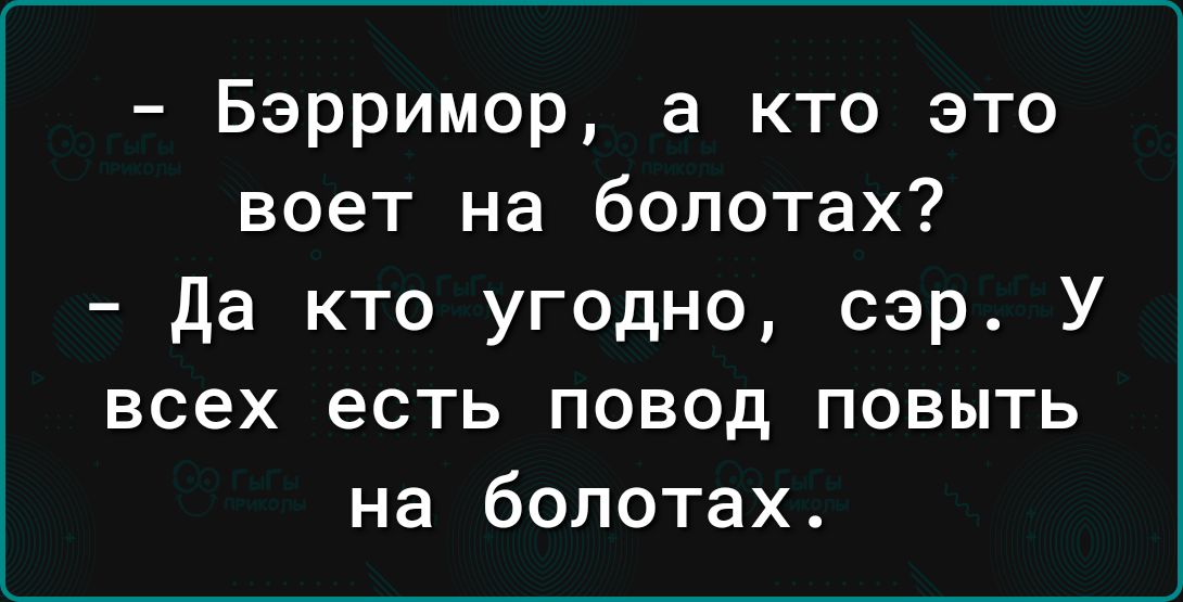 Бэрримор а кто это воет на болотах да кто угодно сэр У всех есть повод повыть на болотах