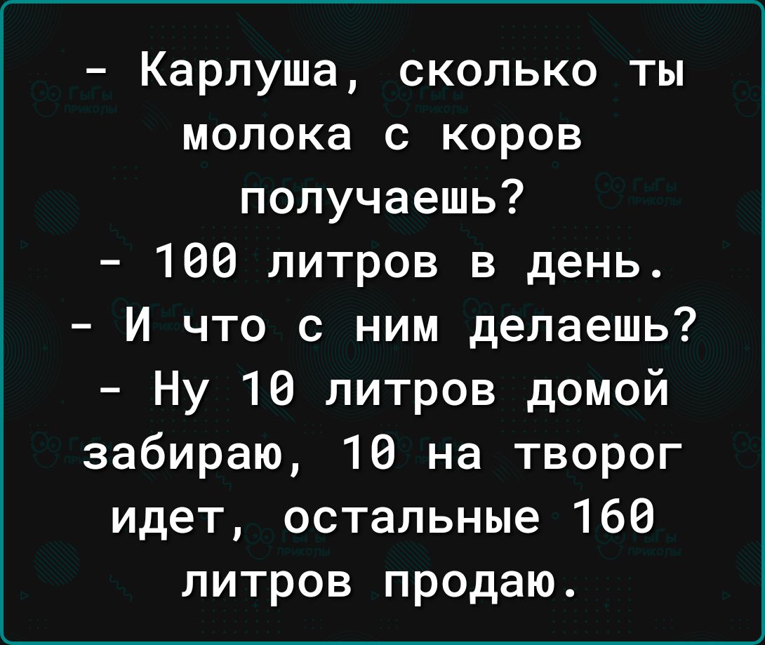 Карлуша сколько ты молока с коров получаешь 166 литров в день И что с ним делаешь Ну 16 литров домой забираю 16 на творог идет остальные 166 литров продаю