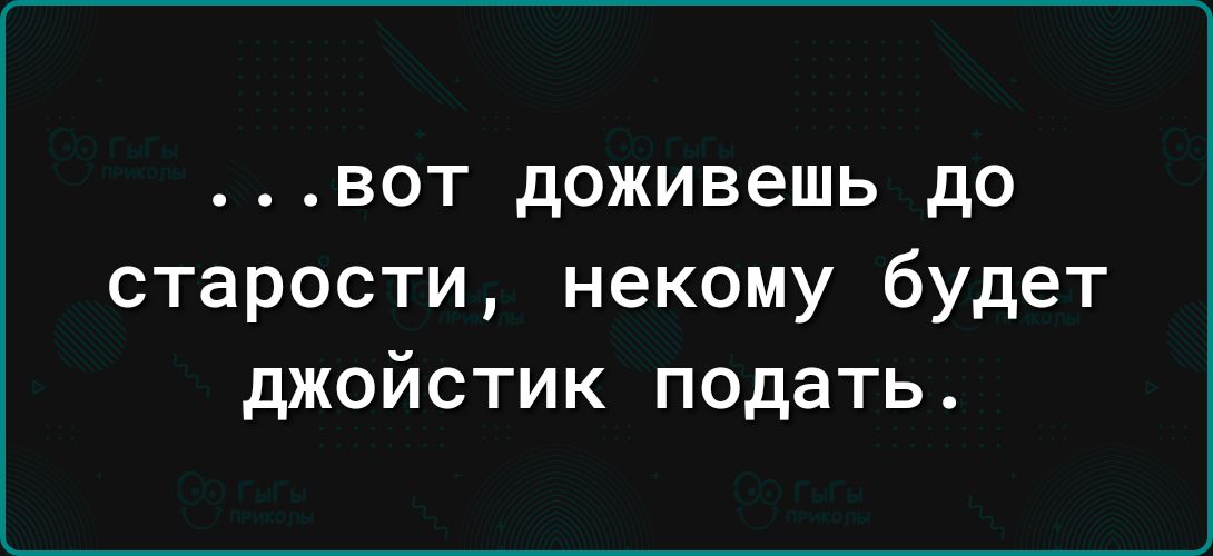 ВОТ доживешь до старости некому будет джойстик подать