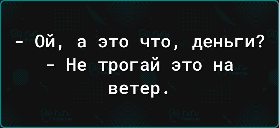 Ой а это что деньги Не трогай это на ветер