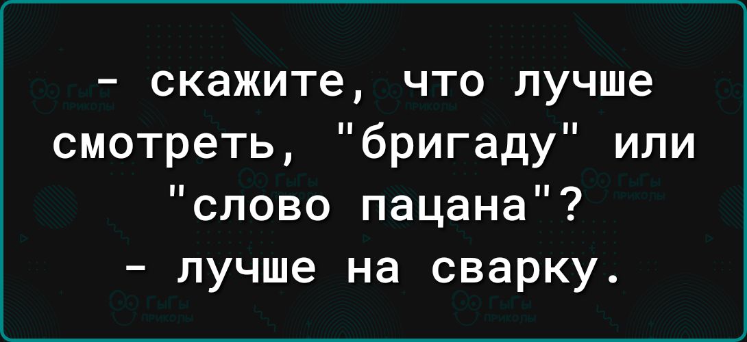 скажите что лучше смотреть бригаду или слово пацана лучше на сварку