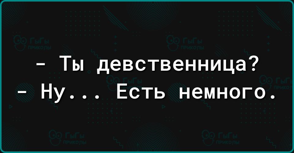 Ты девственница Ну Есть немного