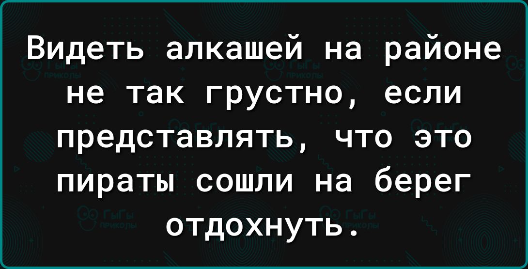 Видеть алкашей на районе не так грустно если представлять что это пираты сошли на берег отдохнуть