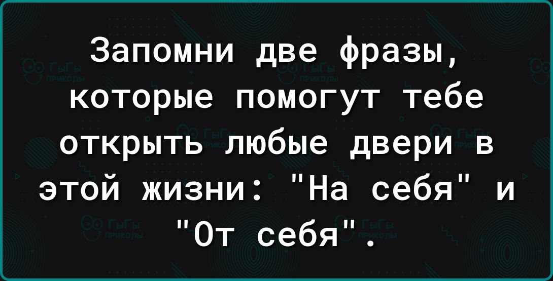 Запомни две фразы которые помогут тебе открыть любые двери в этой жизни На себя и От себя