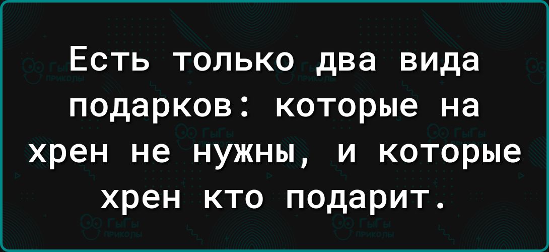 Есть только два вида подарков которые на хрен не нужны и которые хрен кто подарит