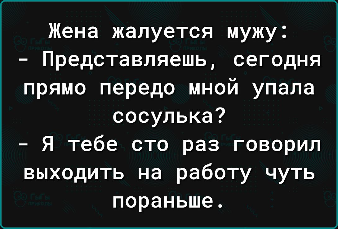 Жена жалуется мужу Представляешь сегодня прямо передо мной упала сосулька Я тебе сто раз говорил выходить на работу чуть пораньше