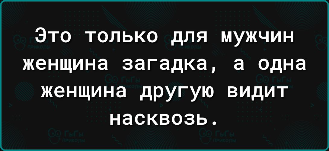 Это только для мужчин женщина загадка а одна женщина дРУгую видит насквозь