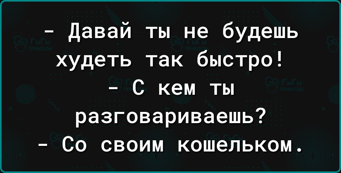 давай ты не будешь худеть так быстро С кем ты разговариваешь Со своим кошельком