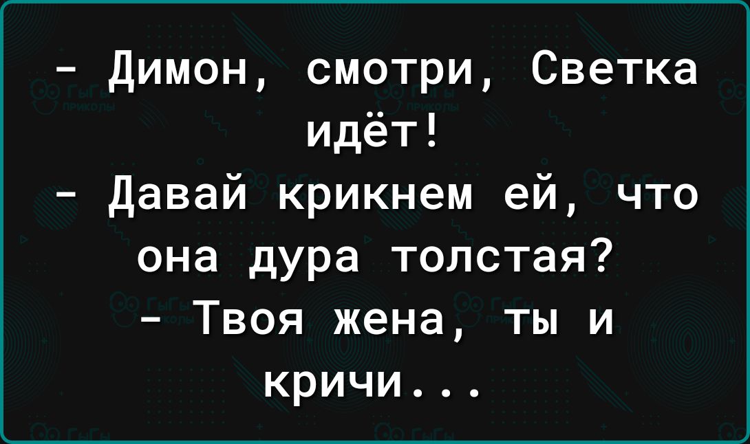 димон смотри Светка идёт давай крикнем ей что она дура толстая Твоя жена ты и кричи