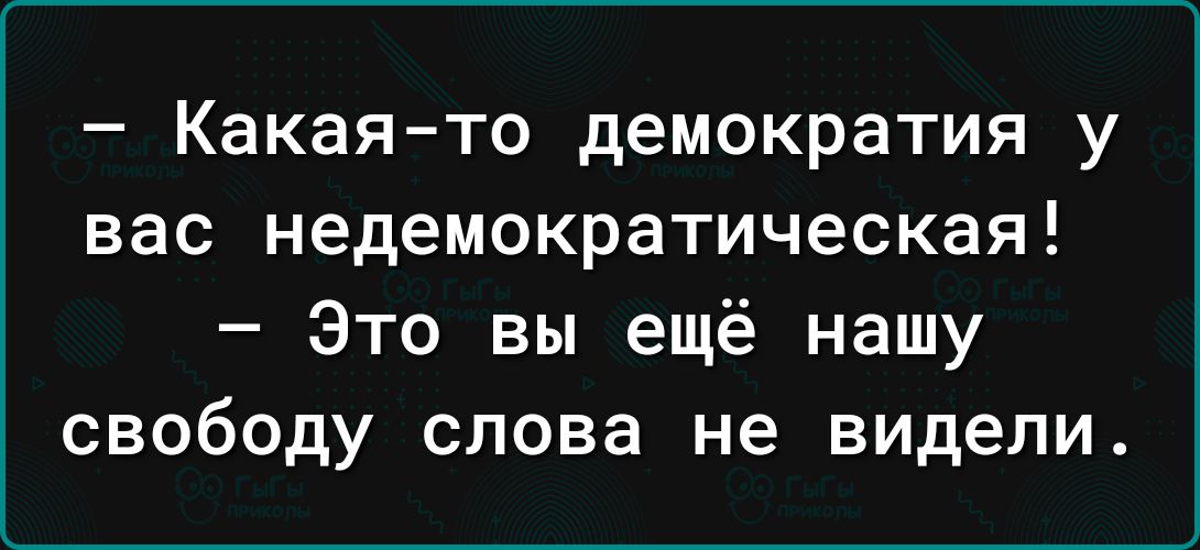 Какая то демократия у вас недемократическая Это вы ещё нашу свободу слова не видели
