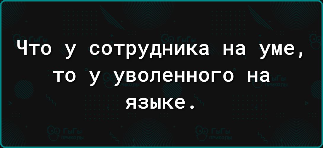 Что у сотрудника на уме то у уволенного на языке