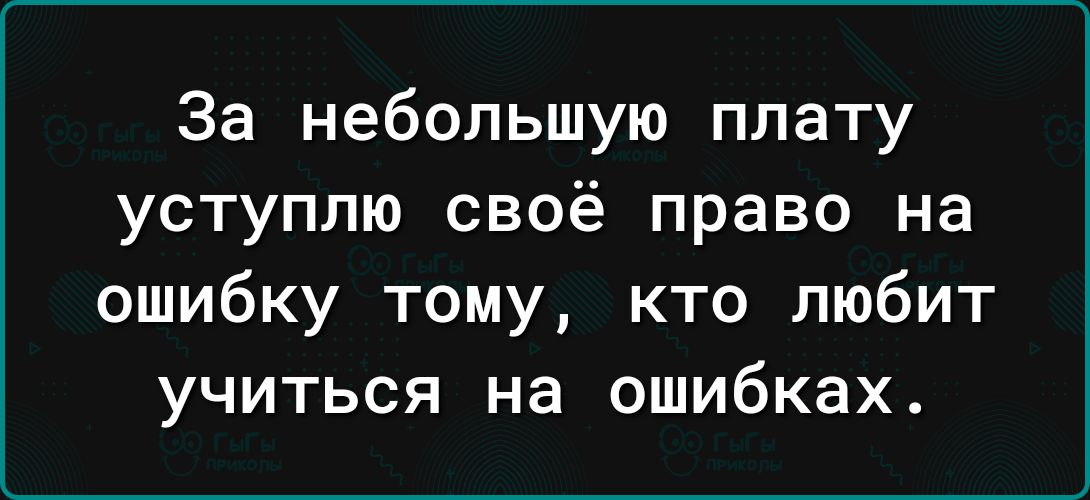 За небольшую плату уступлю своё право на ошибку тому кто любит учиться на ошибках