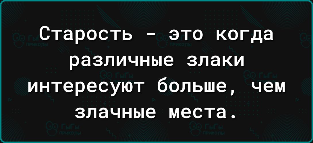 Старость это когда различные злаки интересуют больше чем злачные места
