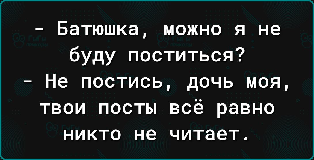 Батюшка можно я не буду поститься Не постись дочь моя твои посты всё равно никто не читает