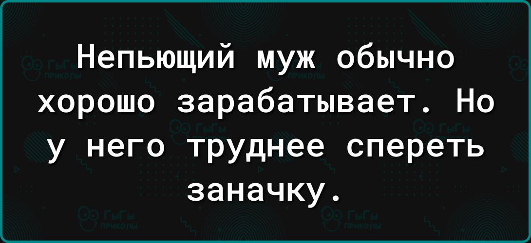 Непьющий муж обычно хорошо зарабатывает Но у него труднее спереть заначку