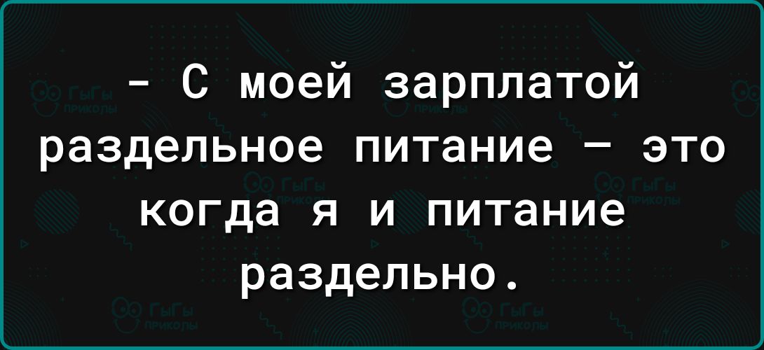 С моей зарплатой раздельное питание это КОГДЗ Я И ПИТВНИЕ раздельно