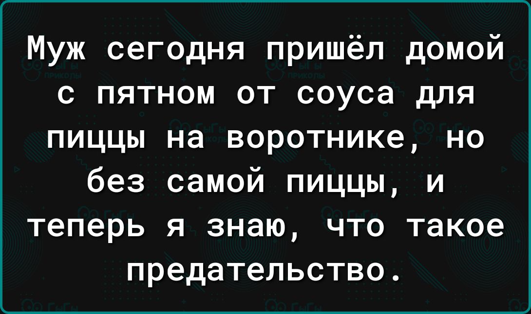 Муж сегодня пришёл домой с пятном от соуса для пиццы на воротнике но без самой пиццы и теперь я знаю что такое предательство