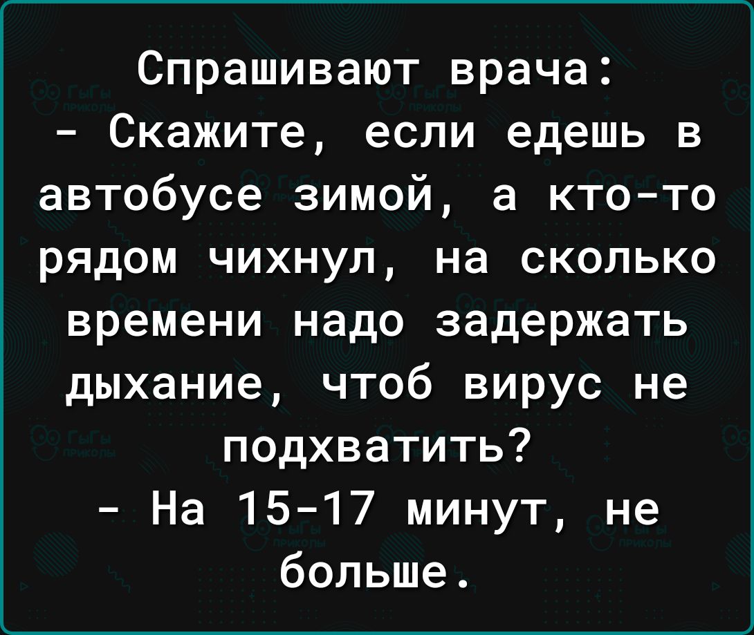 Спрашивают врача Скажите если едешь в автобусе зимой а кто то рядом чихнул на сколько времени надо задержать дыхание чтоб вирус не подхватить На 15 17 минут не больше