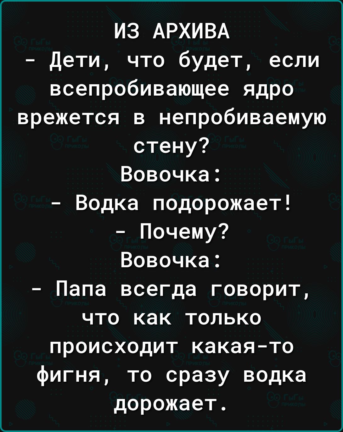 ИЗ АРХИВА дети что будет если всепробивающее ядро врежется в непробиваемую стену Вовочка Водка подорожает Почему Вовочка Папа всегда говорит что как только происходит какая то фигня то сразу водка дорожает