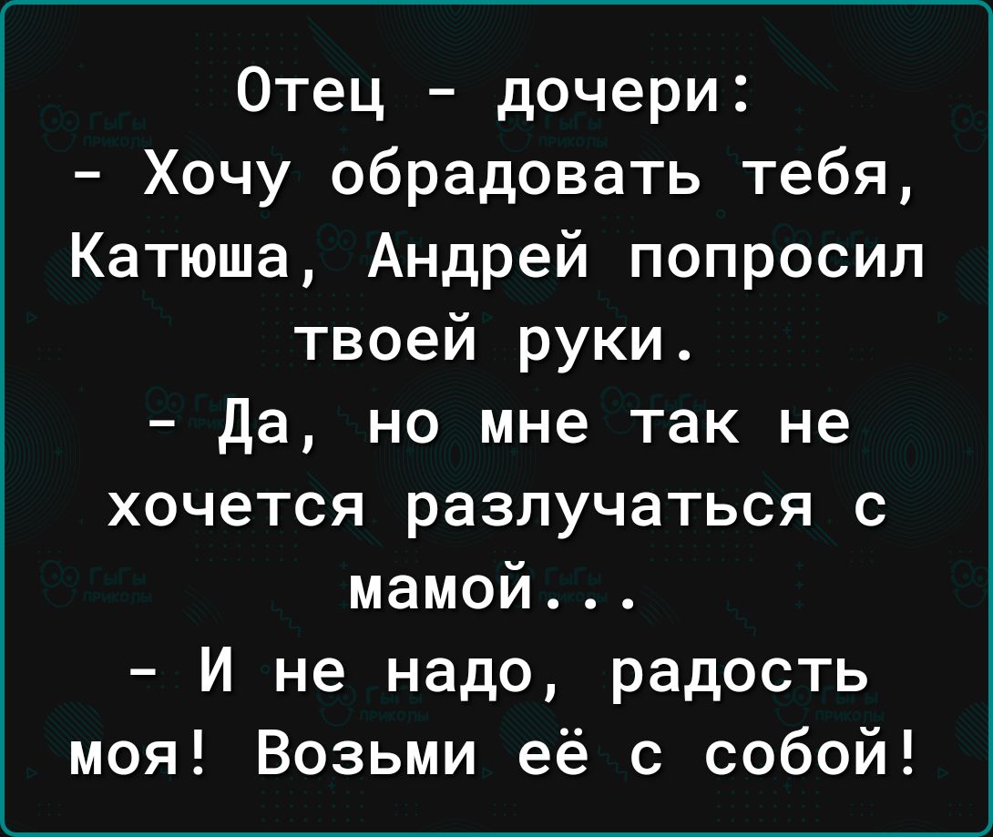 Отец дочери Хочу обрадовать тебя Катюша Андрей попросил твоей руки да но мне так не хочется разлучаться с мамой И не надо радость моя Возьми её с собой