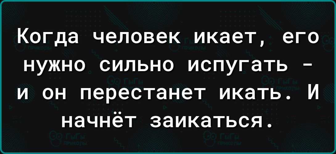 Когда человек икает его нужно сильно испугать и он перестанет икать И начнёт заикаться