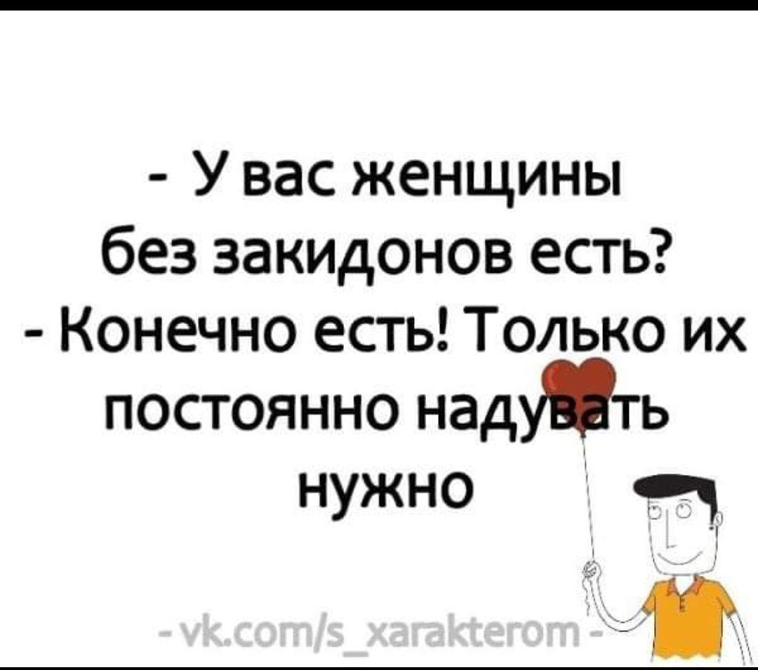 У вас женщины без закидонов есть Конечно есть Только их постоянно надуть нужно от