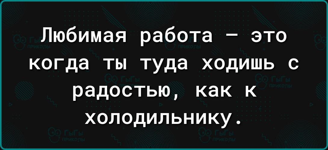 Любимая работа это когда ты туда ходишь с радостью КВК К ХОЛОДИЛЬНИКУ